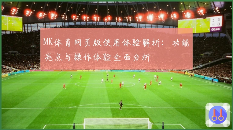 MK体育网页版使用体验解析：功能亮点与操作体验全面分析