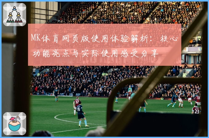 MK体育网页版使用体验解析：核心功能亮点与实际使用感受分享