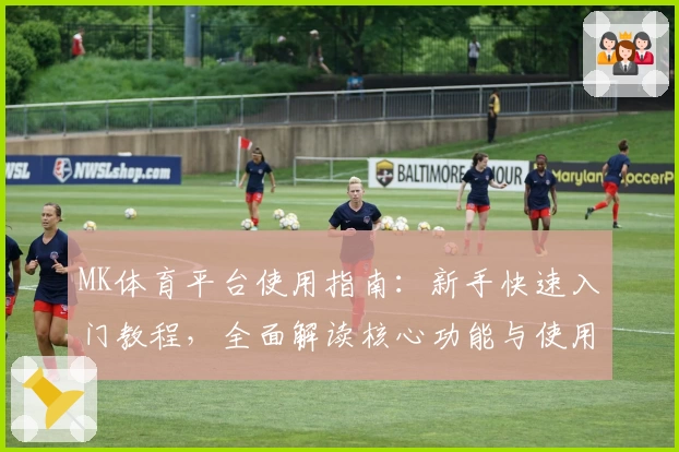 MK体育平台使用指南：新手快速入门教程，全面解读核心功能与使用技巧