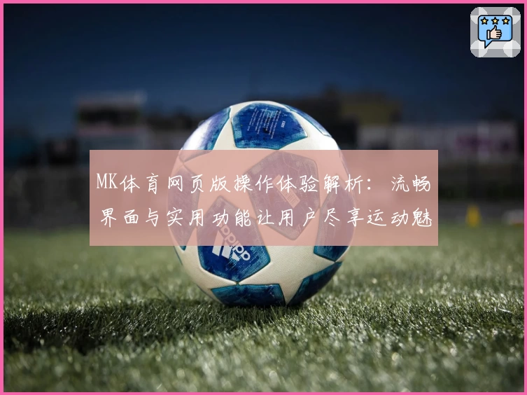 MK体育网页版操作体验解析：流畅界面与实用功能让用户尽享运动魅力