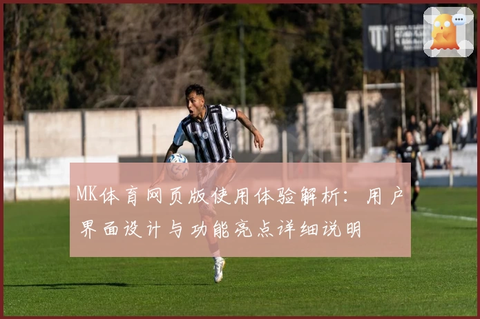 MK体育网页版使用体验解析：用户界面设计与功能亮点详细说明
