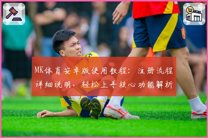 MK体育安卓版使用教程：注册流程详细说明，轻松上手核心功能解析尽享极致体验