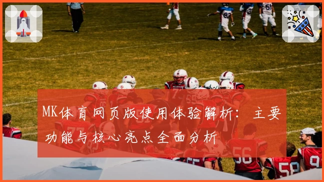 MK体育网页版使用体验解析：主要功能与核心亮点全面分析