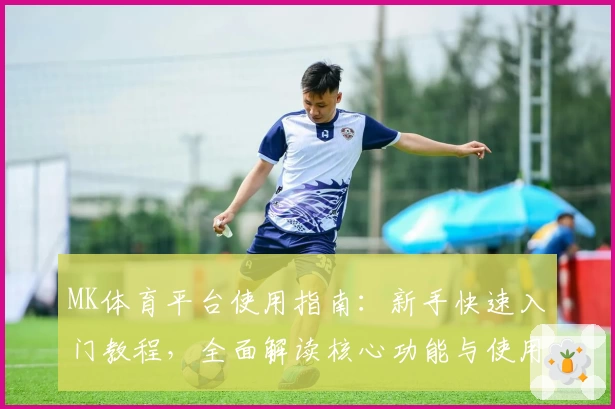 MK体育平台使用指南：新手快速入门教程，全面解读核心功能与使用技巧
