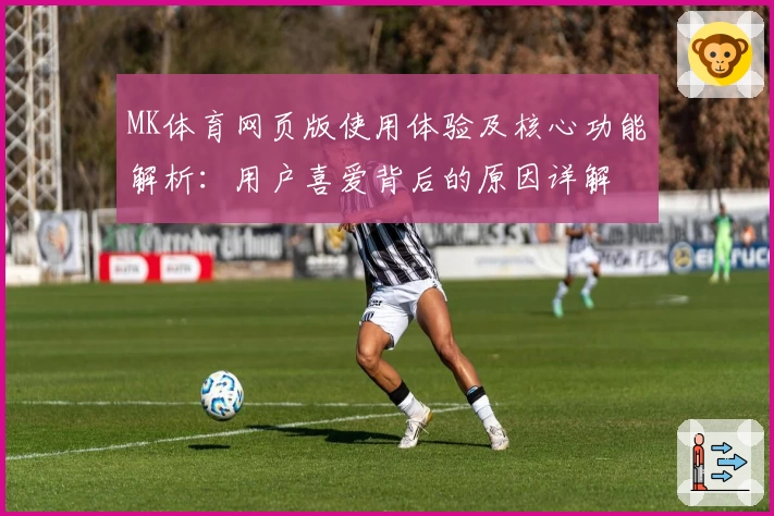MK体育网页版使用体验及核心功能解析：用户喜爱背后的原因详解