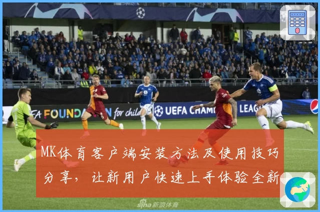 MK体育客户端安装方法及使用技巧分享，让新用户快速上手体验全新操作流程