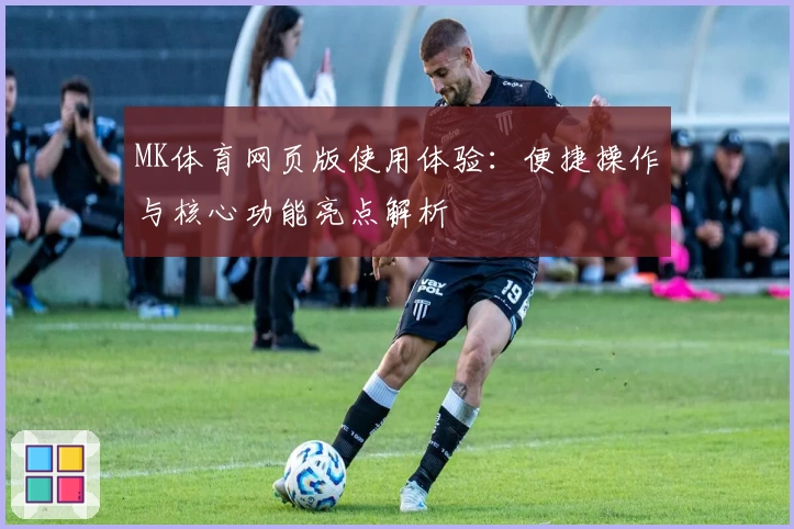 MK体育网页版使用体验：便捷操作与核心功能亮点解析