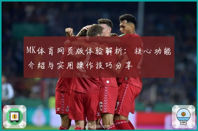 MK体育网页版体验解析：核心功能介绍与实用操作技巧分享