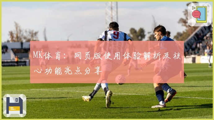 MK体育：网页版使用体验解析及核心功能亮点分享