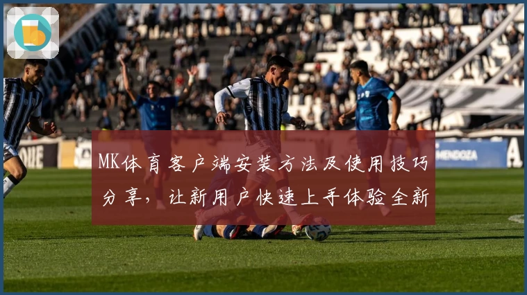 MK体育客户端安装方法及使用技巧分享，让新用户快速上手体验全新操作流程