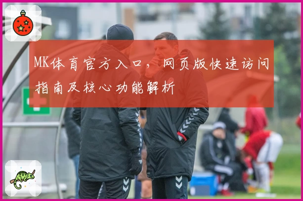 MK体育官方入口，网页版快速访问指南及核心功能解析