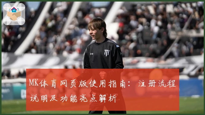 MK体育网页版使用指南：注册流程说明及功能亮点解析
