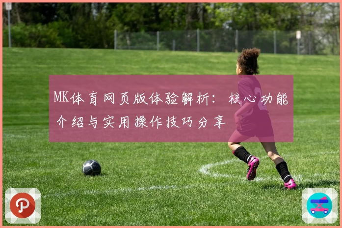 MK体育网页版体验解析：核心功能介绍与实用操作技巧分享